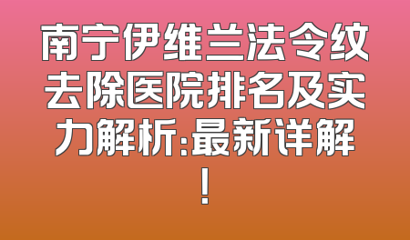 南宁伊维兰法令纹去除医院排名及实力解析：最新详解！