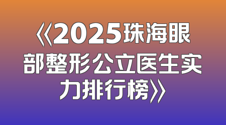 《2025珠海眼部整形公立医生实力排行榜》