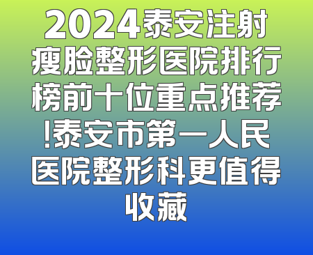 2024泰安注射瘦脸整形医院排行榜前十位重点推荐！泰安市第一人民医院整形科更值得收藏