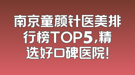 南京童颜针医美排行榜TOP5，精选好口碑医院！