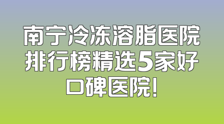 南宁冷冻溶脂医院排行榜精选5家好口碑医院!