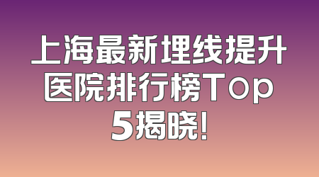 上海最新埋线提升医院排行榜Top5揭晓！