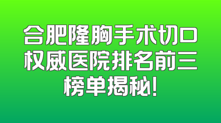 合肥隆胸手术切口权威医院排名前三榜单揭秘！