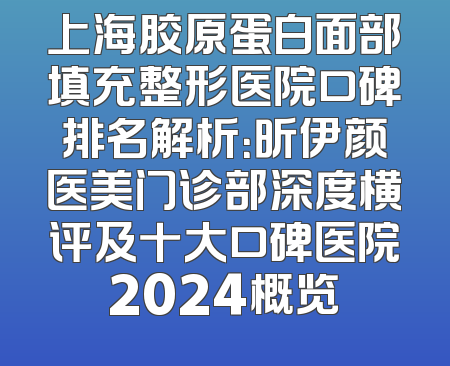 上海胶原蛋白面部填充整形医院口碑排名解析：昕伊颜医美门诊部深度横评及十大口碑医院2024概览