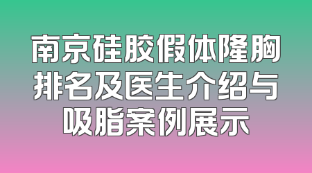 南京硅胶假体隆胸排名及医生介绍与吸脂案例展示