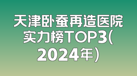天津卧蚕再造医院实力榜TOP3（2024年）