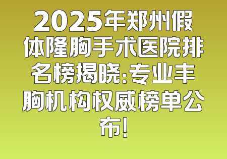 2025年郑州假体隆胸手术医院排名榜揭晓：专业丰胸机构权威榜单公布！