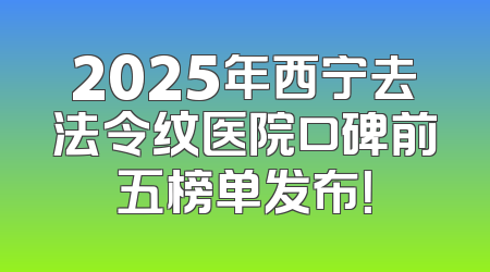 2025年西宁去法令纹医院口碑前五榜单发布！