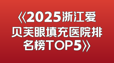 《2025浙江爱贝芙眼填充医院排名榜TOP5》