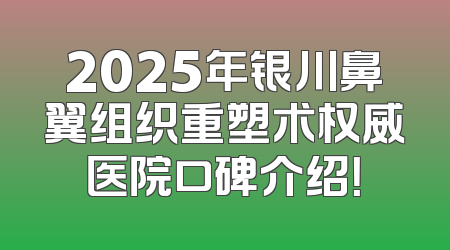 2025年银川鼻翼组织重塑术权威医院口碑介绍！