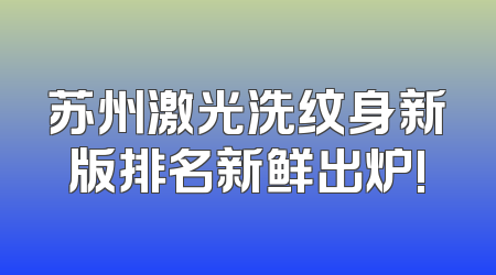 苏州激光洗纹身新版排名新鲜出炉!