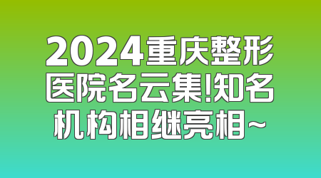 2024重庆整形医院名云集！知名机构相继亮相~