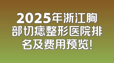 2025年浙江胸部切痣整形医院排名及费用预览！