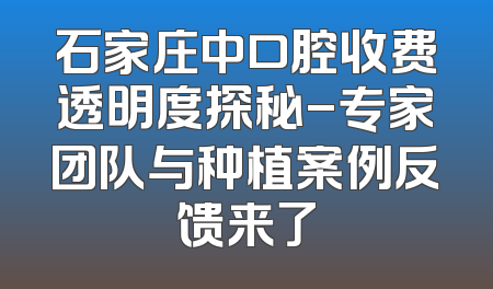 石家庄中口腔收费透明度探秘-专家团队与种植案例反馈来了
