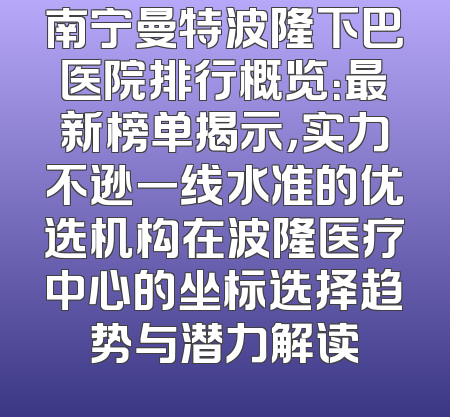 南宁曼特波隆下巴医院排行概览：最新榜单揭示，实力不逊一线水准的优选机构在波隆医疗中心的坐标选择趋势与潜力解读