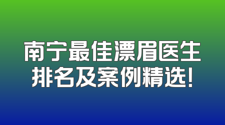 南宁最佳漂眉医生排名及案例精选！