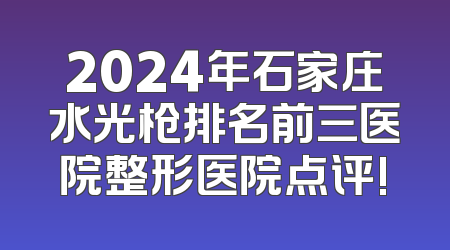 2024年石家庄水光枪排名前三医院整形医院点评!