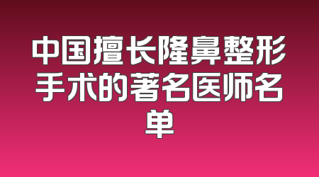 中国擅长隆鼻整形手术的著名医师名单