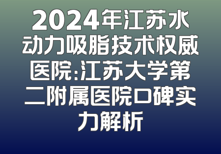 2024年江苏水动力吸脂技术权威医院：江苏大学第二附属医院口碑实力解析