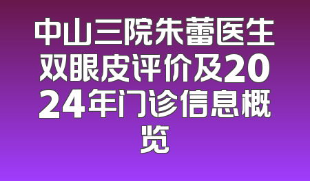 中山三院朱蕾医生双眼皮评价及2024年门诊信息概览