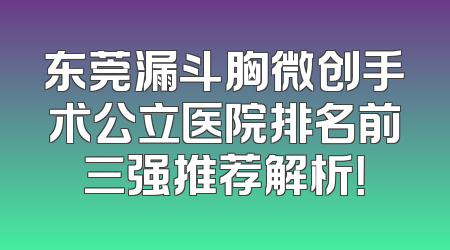 东莞漏斗胸微创手术公立医院排名前三强推荐解析！