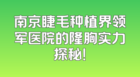 南京睫毛种植界领军医院的隆胸实力探秘！