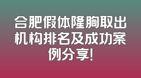 合肥假体隆胸取出机构排名及成功案例分享！