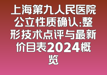 上海第九人民医院公立性质确认：整形技术点评与最新价目表2024概览