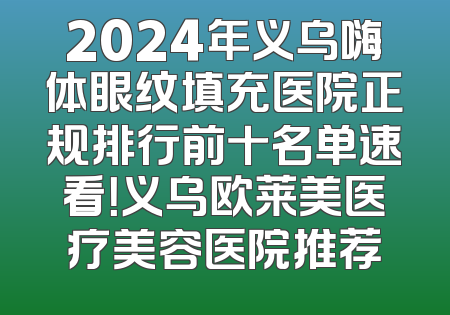 2024年义乌嗨体眼纹填充医院正规排行前十名单速看！义乌欧莱美医疗美容医院推荐