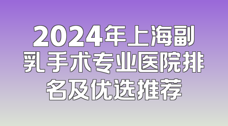 2024年上海副乳手术专业医院排名及优选推荐