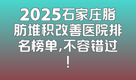 2025石家庄脂肪堆积改善医院排名榜单，不容错过！