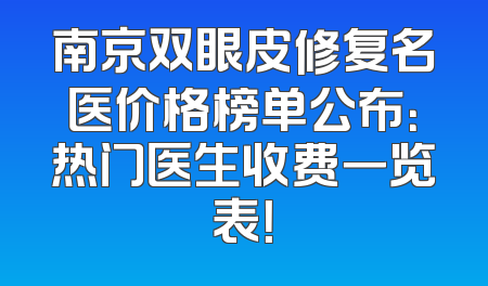 南京双眼皮修复名医价格榜单公布：热门医生收费一览表！