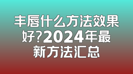 丰唇什么方法效果好？2024年最新方法汇总