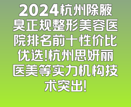 2024杭州除腋臭正规整形美容医院排名前十性价比优选！杭州思妍丽医美等实力机构技术突出！
