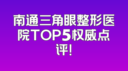 南通三角眼整形医院TOP5权威点评！