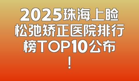 2025珠海上睑松弛矫正医院排行榜TOP10公布！
