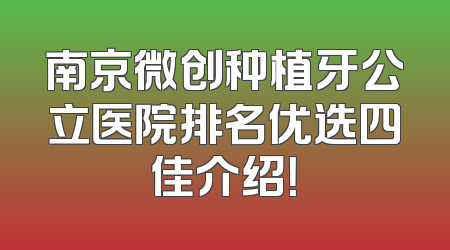 南京微创种植牙公立医院排名优选四佳介绍！