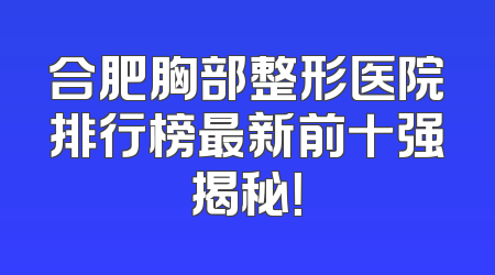 合肥胸部整形医院排行榜最新前十强揭秘！