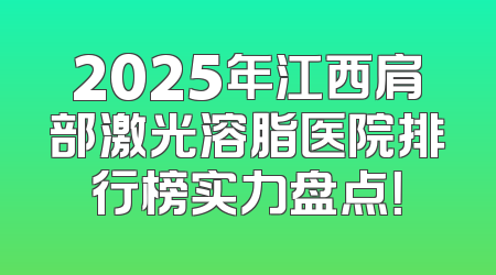 2025年江西肩部激光溶脂医院排行榜实力盘点！