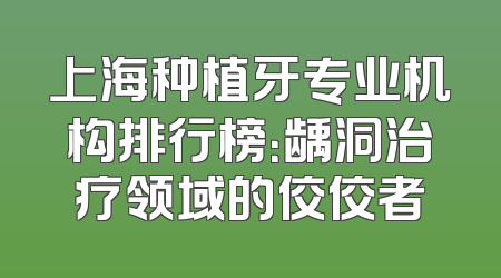 上海种植牙专业机构排行榜：龋洞治疗领域的佼佼者