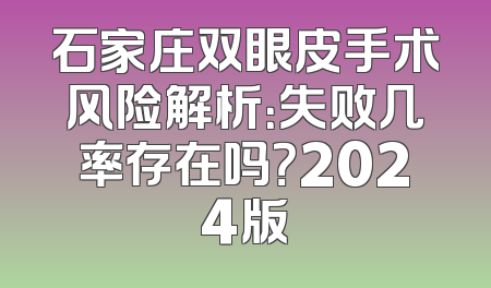 石家庄双眼皮手术风险解析：失败几率存在吗？2024版