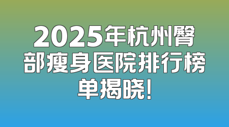 2025年杭州臀部瘦身医院排行榜单揭晓！