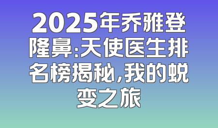 2025年乔雅登隆鼻：天使医生排名榜揭秘，我的蜕变之旅