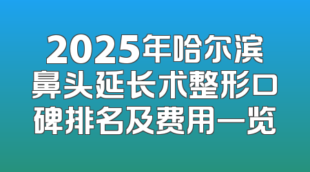 2025年哈尔滨鼻头延长术整形口碑排名及费用一览