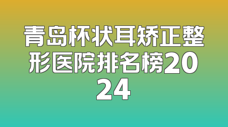 青岛杯状耳矫正整形医院排名榜2024