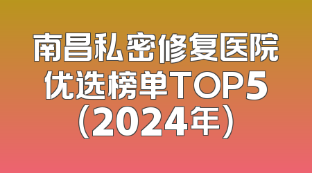 南昌私密修复医院优选榜单TOP5（2024年）