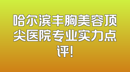 哈尔滨丰胸美容顶尖医院专业实力点评！