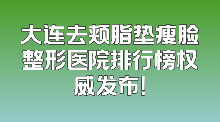 大连去颊脂垫瘦脸整形医院排行榜权威发布！