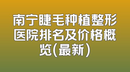 南宁睫毛种植整形医院排名及价格概览（最新）