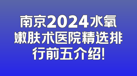 南京2024水氧嫩肤术医院精选排行前五介绍！